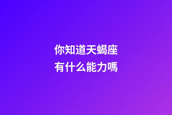 你知道天蝎座有什么能力嗎-第1張-星座運勢-玄機派