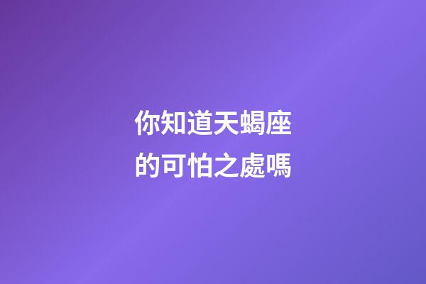 你知道天蝎座的可怕之處嗎-第1張-星座運勢-玄機派