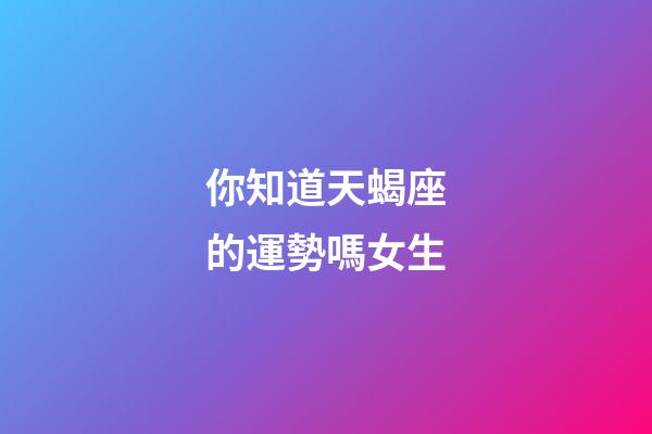 你知道天蝎座的運勢嗎女生-第1張-星座運勢-玄機派