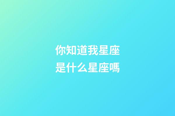 你知道我星座是什么星座嗎-第1張-星座運勢-玄機派