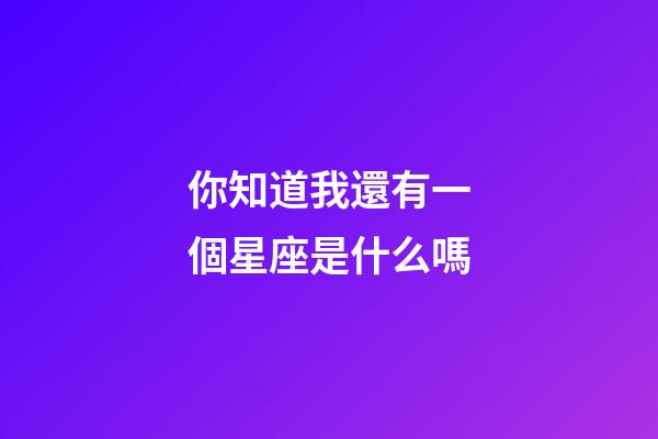 你知道我還有一個星座是什么嗎-第1張-星座運勢-玄機派