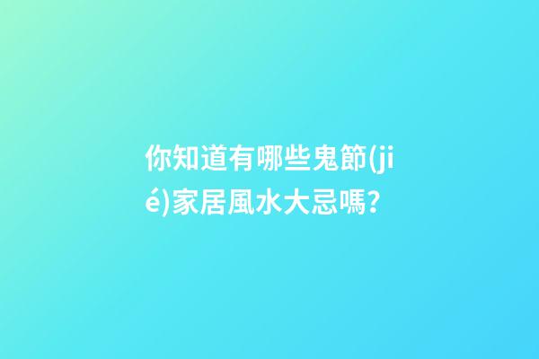你知道有哪些鬼節(jié)家居風水大忌嗎？