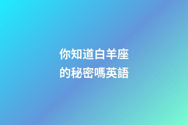 你知道白羊座的秘密嗎英語-第1張-星座運勢-玄機派