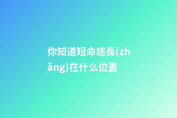 你知道短命痣長(zhǎng)在什么位置