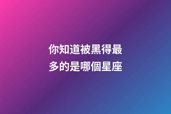 你知道被黑得最多的是哪個星座-第1張-星座運勢-玄機派