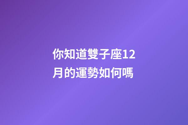 你知道雙子座12月的運勢如何嗎-第1張-星座運勢-玄機派