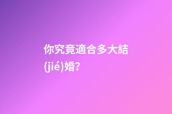 你究竟適合多大結(jié)婚？