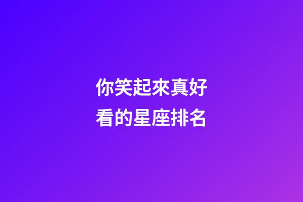 你笑起來真好看的星座排名-第1張-星座運勢-玄機派