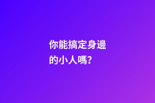 你能搞定身邊的小人嗎？