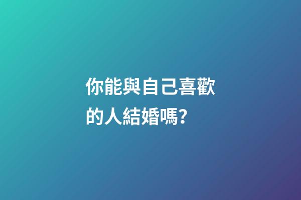 你能與自己喜歡的人結婚嗎？