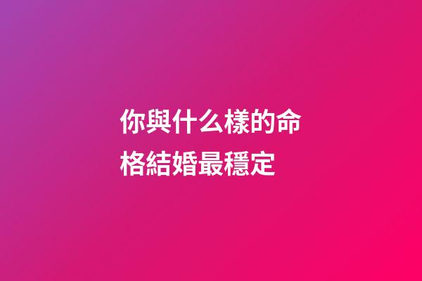 你與什么樣的命格結婚最穩定