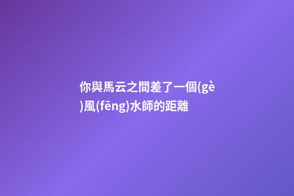 你與馬云之間差了一個(gè)風(fēng)水師的距離