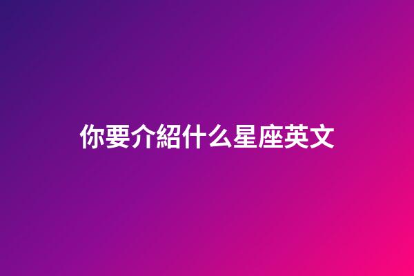 你要介紹什么星座英文-第1張-星座運勢-玄機派