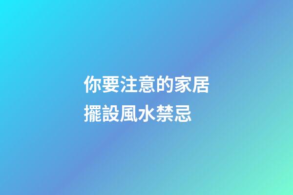 你要注意的家居擺設風水禁忌