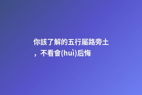 你該了解的五行屬路旁土，不看會(huì)后悔