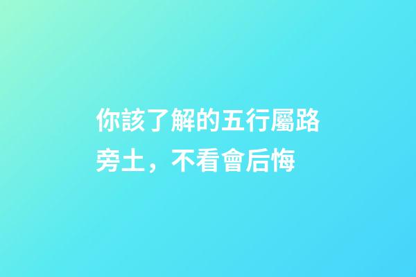 你該了解的五行屬路旁土，不看會后悔
