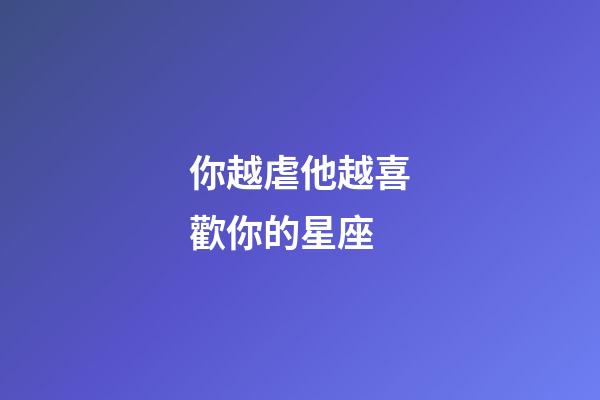 你越虐他越喜歡你的星座-第1張-星座運勢-玄機派