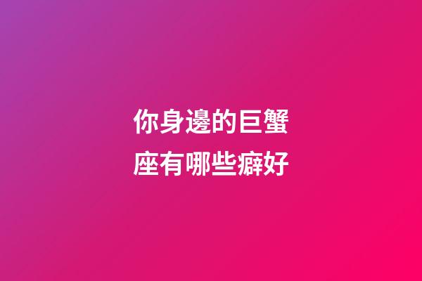 你身邊的巨蟹座有哪些癖好-第1張-星座運勢-玄機派