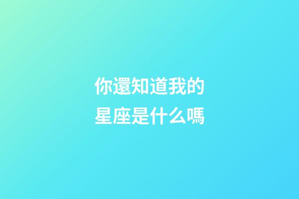 你還知道我的星座是什么嗎-第1張-星座運勢-玄機派