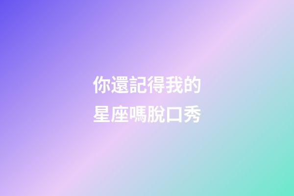 你還記得我的星座嗎脫口秀-第1張-星座運(yùn)勢(shì)-玄機(jī)派