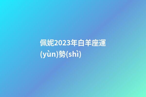 佩妮2023年白羊座運(yùn)勢(shì)-第1張-星座運(yùn)勢(shì)-玄機(jī)派