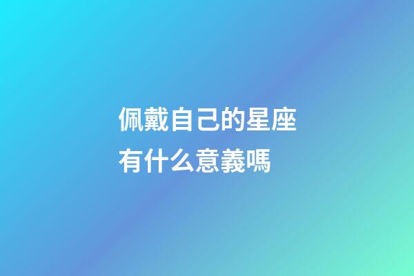 佩戴自己的星座有什么意義嗎-第1張-星座運勢-玄機派