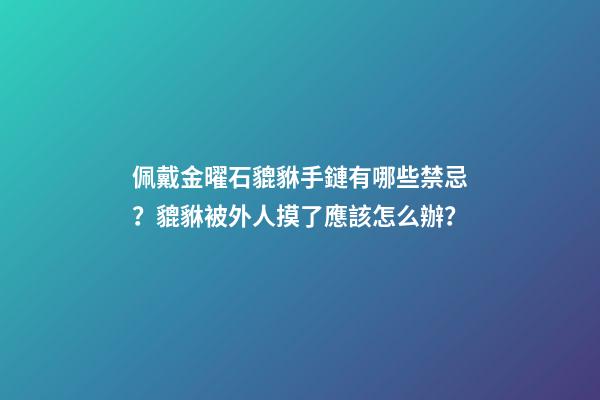 佩戴金曜石貔貅手鏈有哪些禁忌？貔貅被外人摸了應該怎么辦？