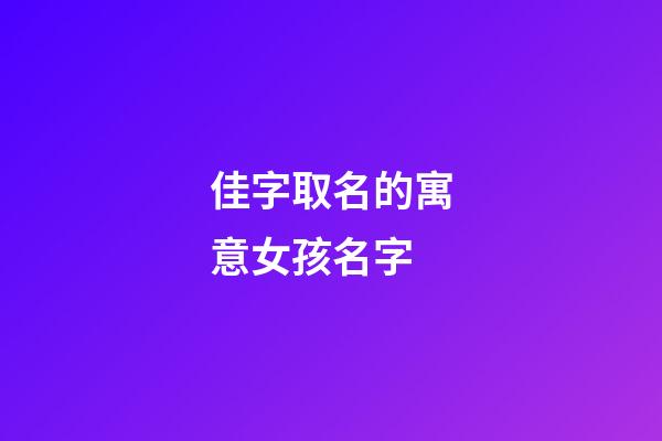 佳字取名的寓意女孩名字(佳字取名女孩有寓意)-第1張-女孩起名-玄機(jī)派