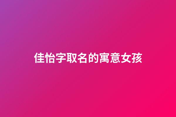 佳怡字取名的寓意女孩(佳怡這名字好嗎)