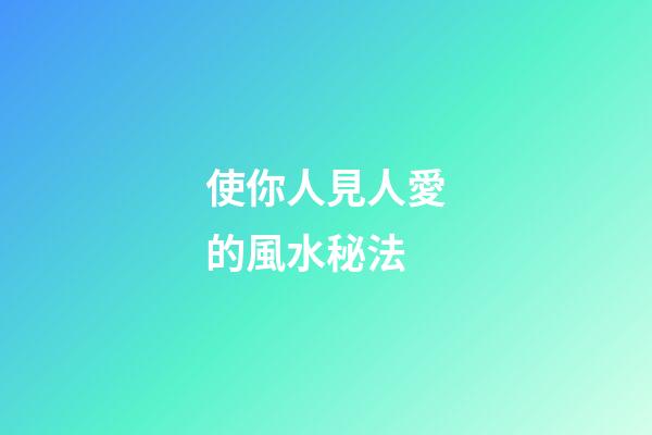 使你人見人愛的風水秘法