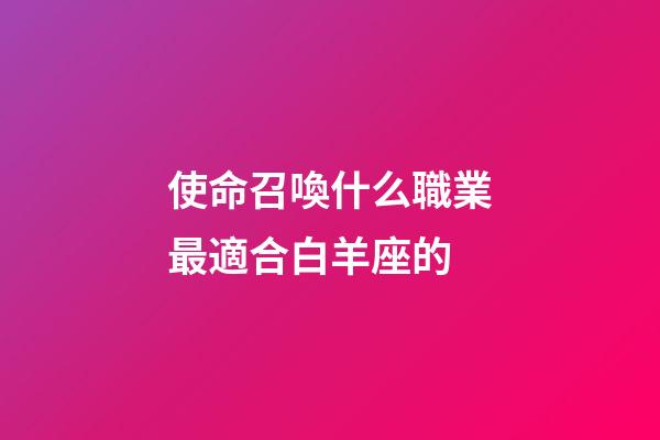 使命召喚什么職業最適合白羊座的-第1張-星座運勢-玄機派