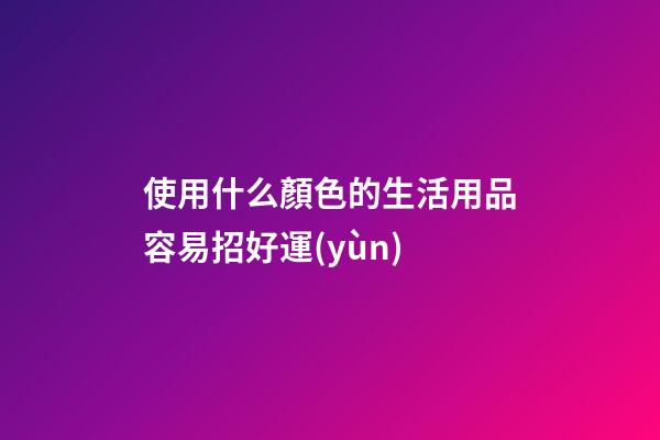 使用什么顏色的生活用品容易招好運(yùn)