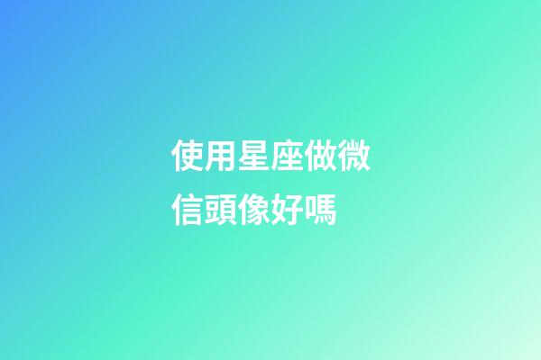 使用星座做微信頭像好嗎-第1張-星座運(yùn)勢(shì)-玄機(jī)派