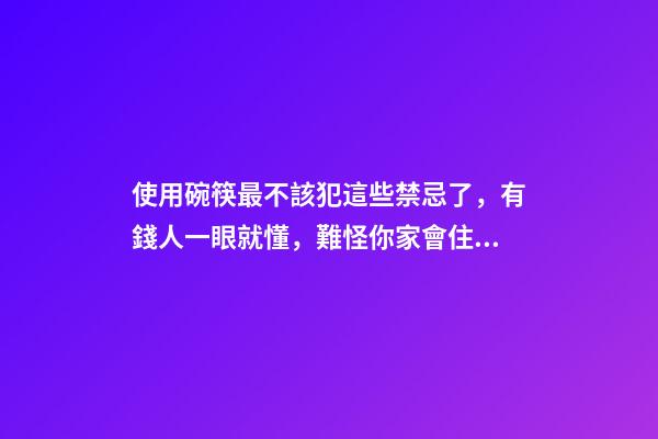 使用碗筷最不該犯這些禁忌了，有錢人一眼就懂，難怪你家會住窮