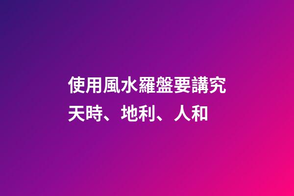 使用風水羅盤要講究天時、地利、人和