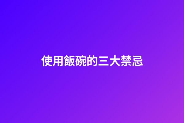 使用飯碗的三大禁忌
