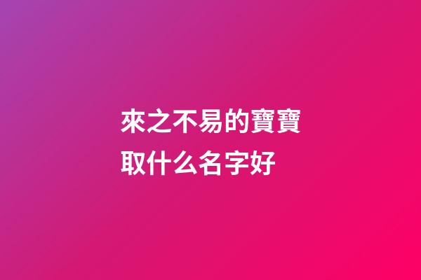 來之不易的寶寶取什么名字好(來之不易的寶寶取什么小名好)-第1張-寶寶起名-玄機派