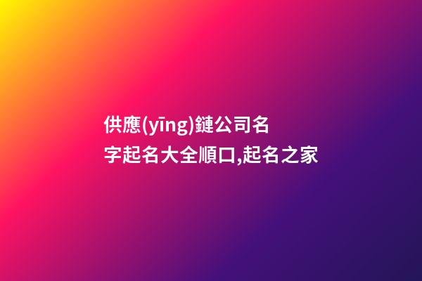 供應(yīng)鏈公司名字起名大全順口,起名之家-第1張-公司起名-玄機(jī)派