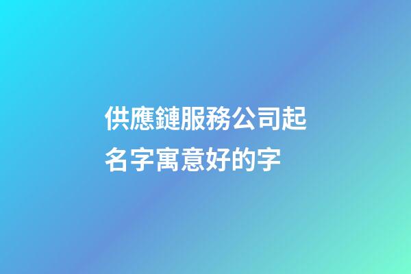 供應鏈服務公司起名字寓意好的字-第1張-公司起名-玄機派