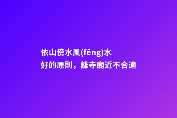 依山傍水風(fēng)水好的原則，離寺廟近不合適
