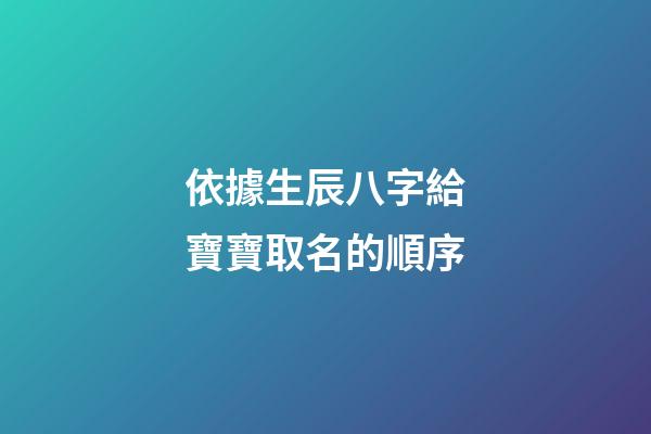 依據生辰八字給寶寶取名的順序