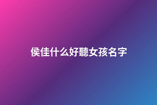 侯佳什么好聽女孩名字(侯佳的名字)-第1張-女孩起名-玄機派