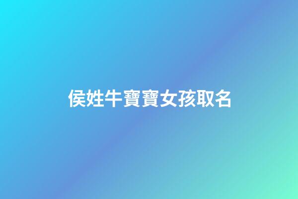 侯姓牛寶寶女孩取名(牛年姓侯的男孩可以起什么名字)-第1張-女孩起名-玄機派