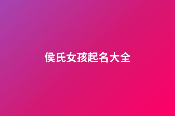 侯氏女孩起名大全(侯氏女孩起名大全四個字)-第1張-女孩起名-玄機派