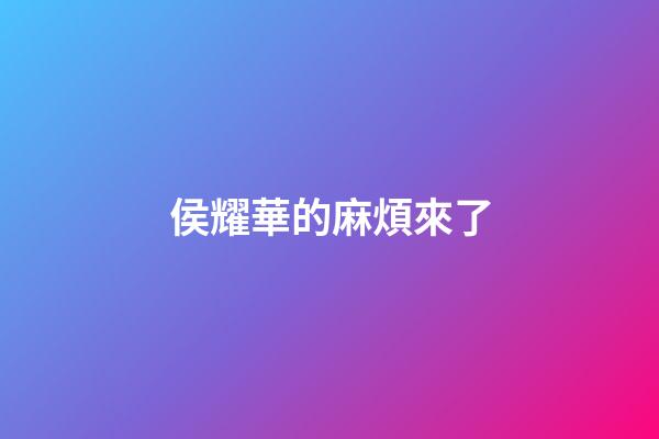 侯耀華的麻煩來了