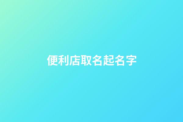 便利店取名起名字-第1張-店鋪起名-玄機(jī)派