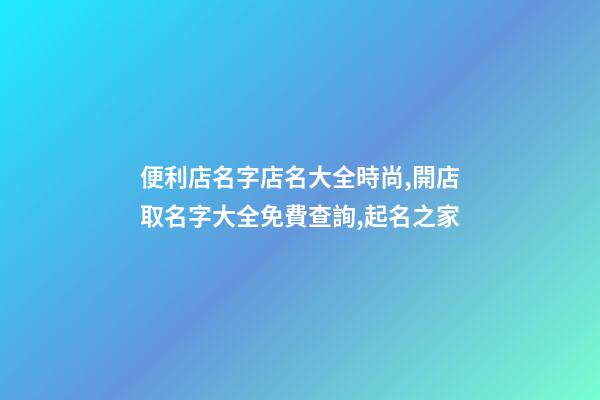 便利店名字店名大全時尚,開店取名字大全免費查詢,起名之家-第1張-店鋪起名-玄機派