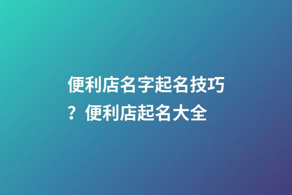 便利店名字起名技巧？便利店起名大全-第1張-店鋪起名-玄機派