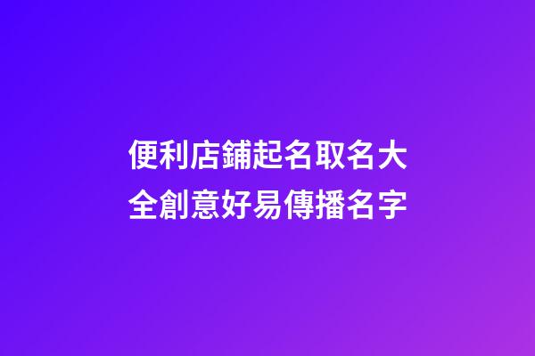 便利店鋪起名取名大全創意好易傳播名字-第1張-店鋪起名-玄機派