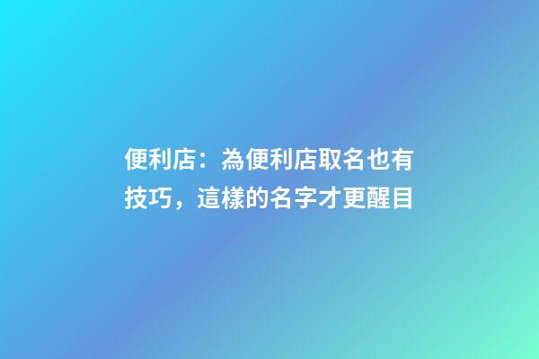 便利店：為便利店取名也有技巧，這樣的名字才更醒目-第1張-店鋪起名-玄機派